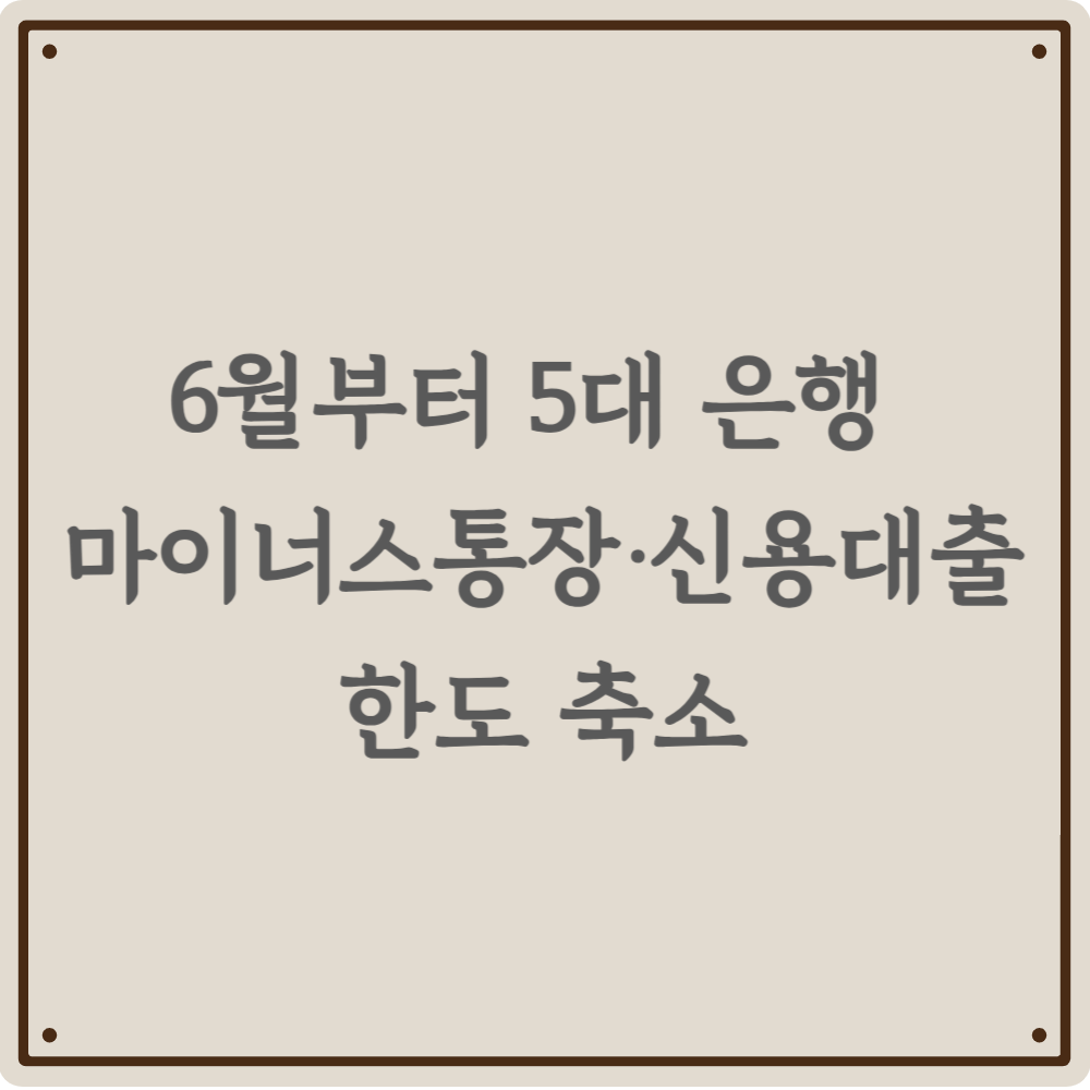 넋 놓고 있으면 자금줄 막힙니다 - 2026년 6월부터 5대 은행 신용대출, 마이너스통장 한도 축소