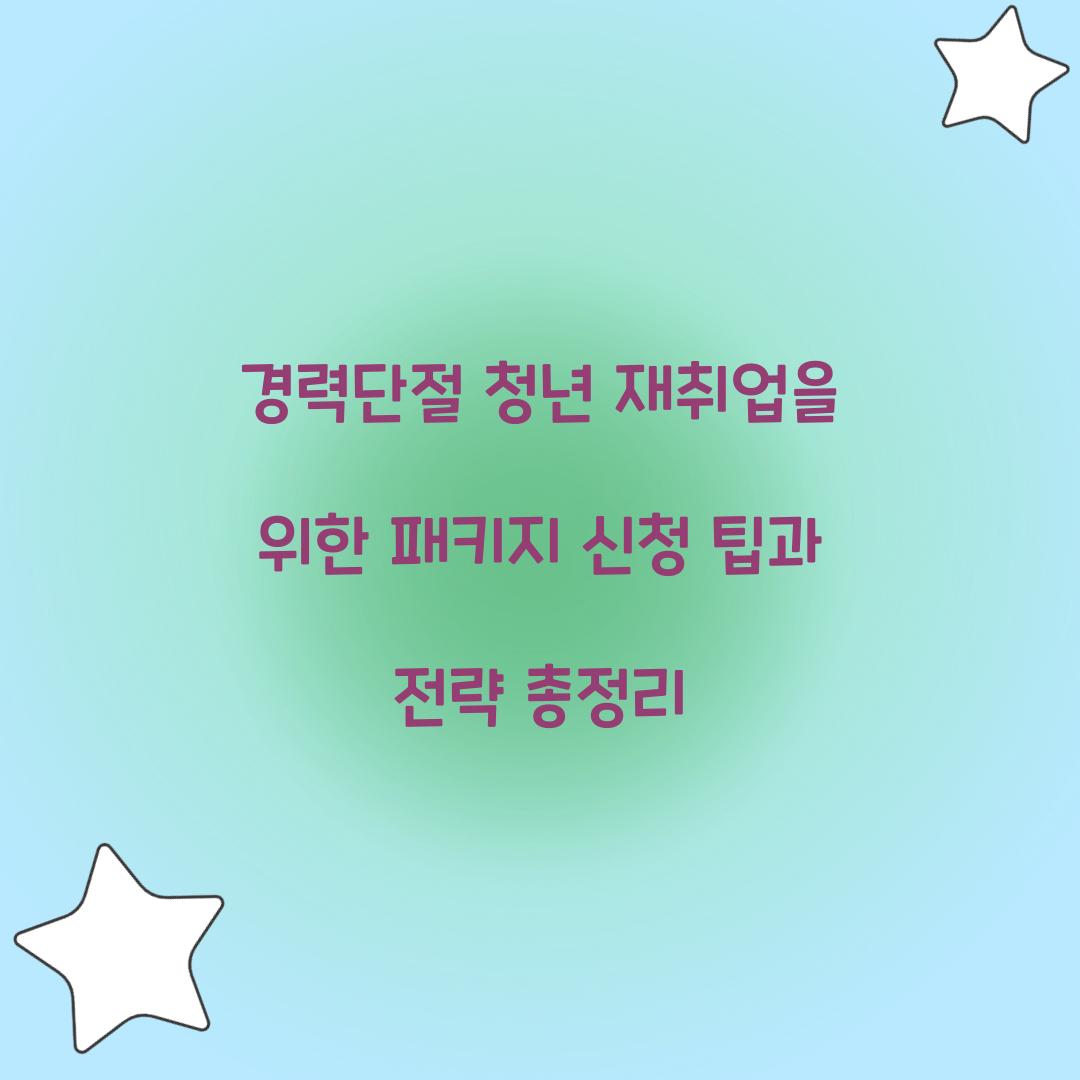 경력단절 청년 재취업을 위한 패키지 신청 팁