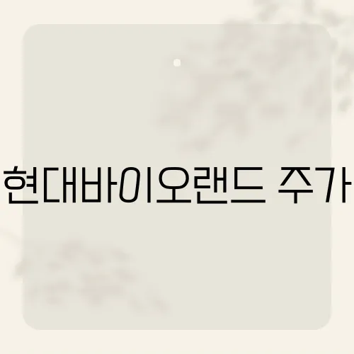 현대바이오랜드 주가, 최근 주가 변동의 원인은 무엇일까?​