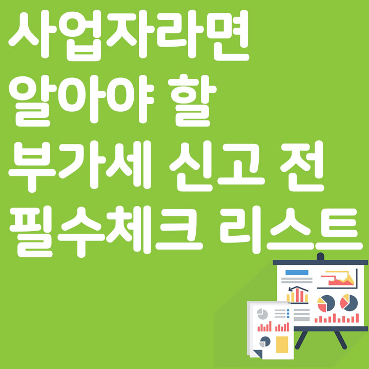 사업자라면 알아야 할 부가세 신고 전 필수 체크 리스트