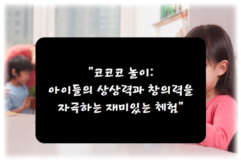 코코코 놀이: 아이들의 상상력과 창의력을 자극하는 재미있는 체험