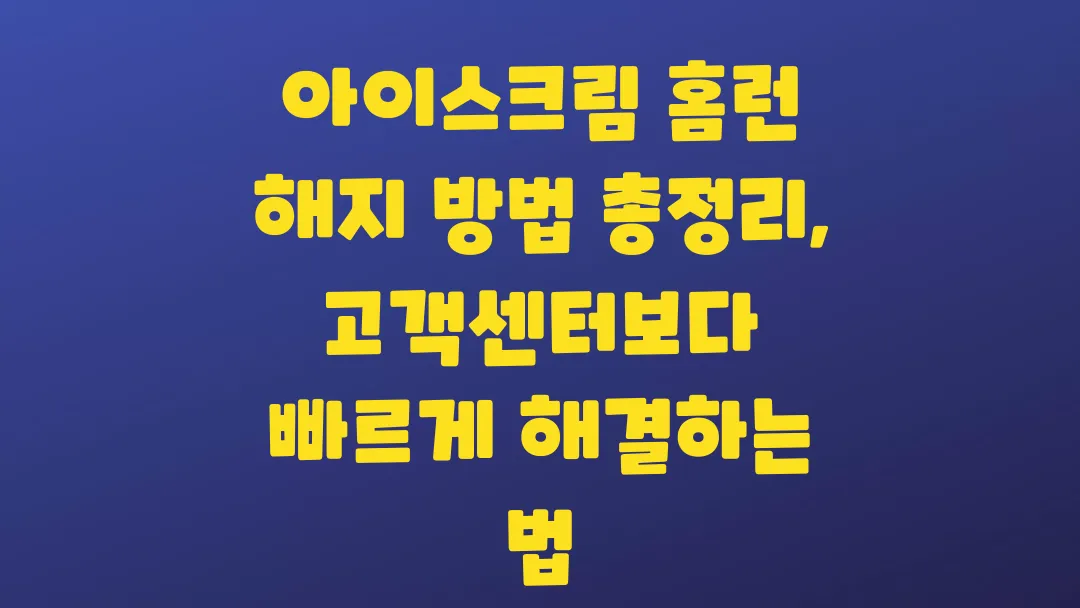 아이스크림 홈런 해지 방법 총정리 고객센터보다 빠르게 해결하는 법