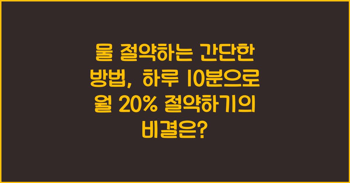 물 절약하는 간단한 방법, 하루 10분으로 월 20% 절약하기