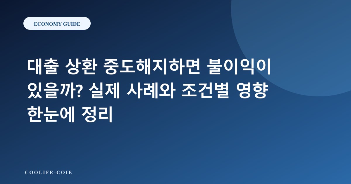 대출 상환 중도해지하면 불이익이 있을까? 실제 사례와 조건별 영향 한눈에 정리