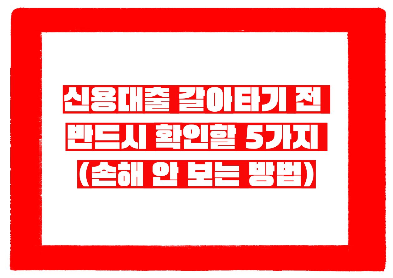 신용대출 갈아타기 전 반드시 확인할 5가지 (손해 안 보는 방법)