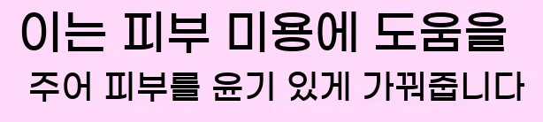  이는 피부 미용에 도움을 주어 피부를 윤기 있게 가꿔줍니다