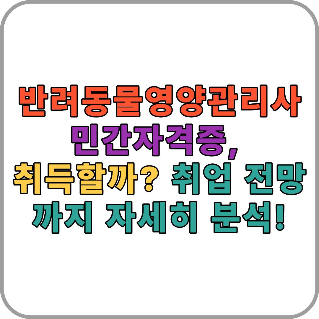 반려동물영양관리사 민간자격증, 취득할까? 🐶🐱 취업 전망까지 자세히 분석!