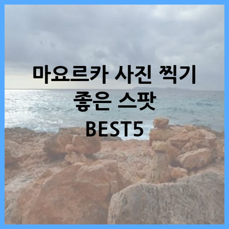 마요르카 사진 찍기 좋은 스팟 BEST5