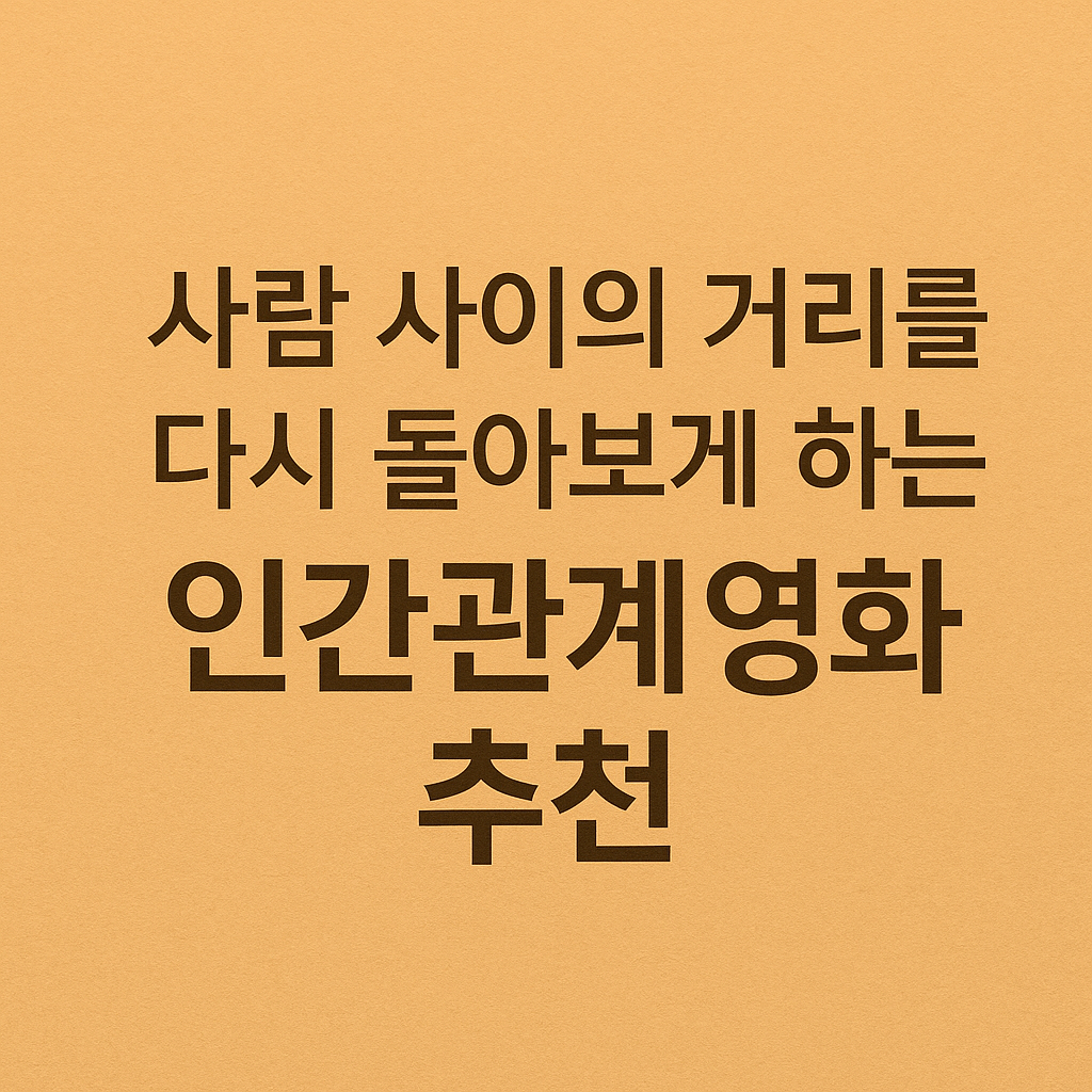 사람 사이의 거리를 다시 돌아보게 하는 인간관계 영화 추천
