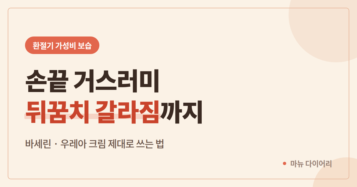 환절기 손끝 거스러미와 뒤꿈치 갈라짐 보습 관리법 안내 이미지
