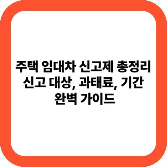 주택 임대차 신고제 총정리: 신고 대상, 과태료, 기간 완벽 가이드