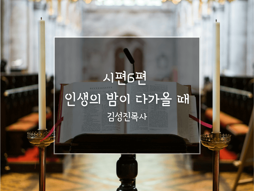 시편6편_인생의 밤이 다가올 때_김성진목사