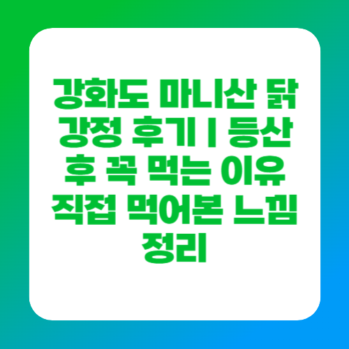 강화도 마니산 닭강정 후기｜등산 후 꼭 먹는 이유 직접 먹어본 느낌 정리