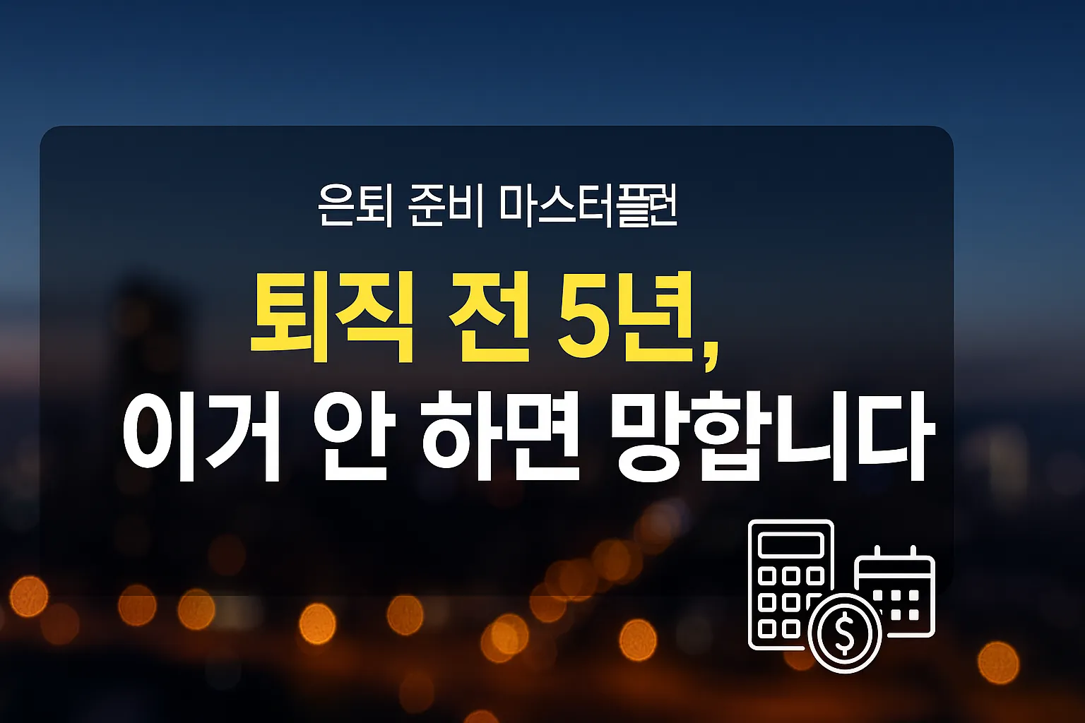 퇴직 전 5년 체크리스트 요약 : 국민연금 개시, 퇴직금 IRP, 건강보험 전환, 30&middot;60&middot;90일 실행표