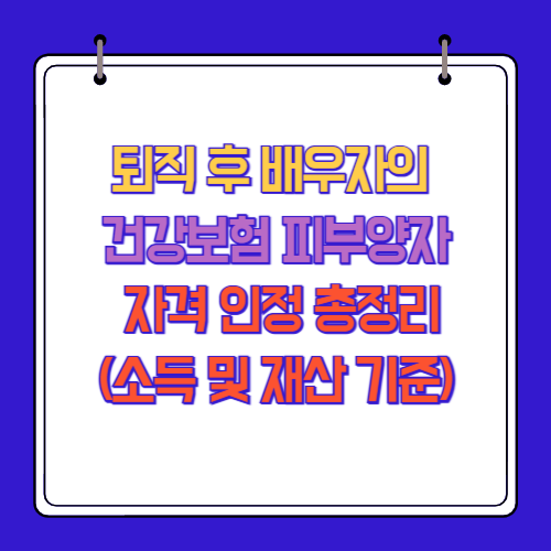 퇴직 후 배우자의 건강보험 피부양자 자격 인정 총정리(소득 및 재산 기준)