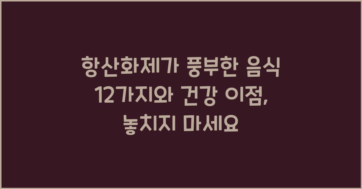 항산화제가 풍부한 음식 12가지와 건강 이점