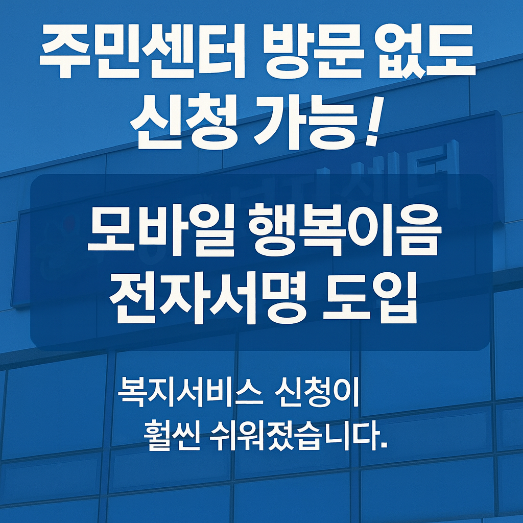 주민센터 방문 없이도 복지서비스 신청 가능! 모바일 행복이음 전자서명 도입