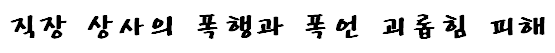 직장 상사의 폭행과 폭언 괴롭힘 피해 문구입니다.