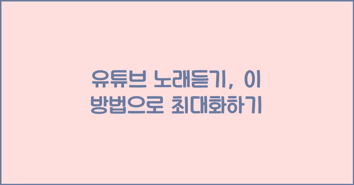 유튜브 노래듣기