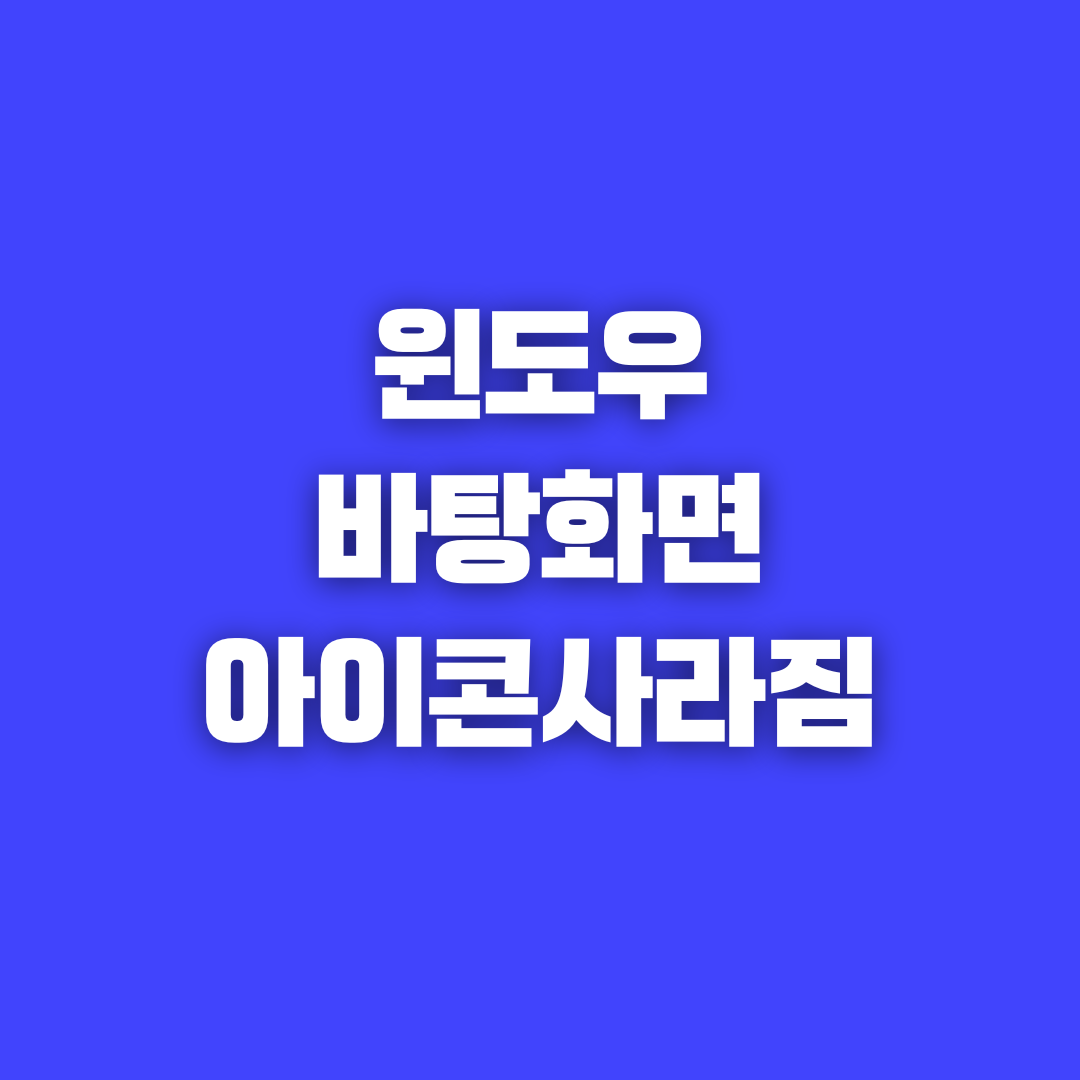 윈도우 바탕화면 아이콘 사라짐 해결법 완벽 가이드