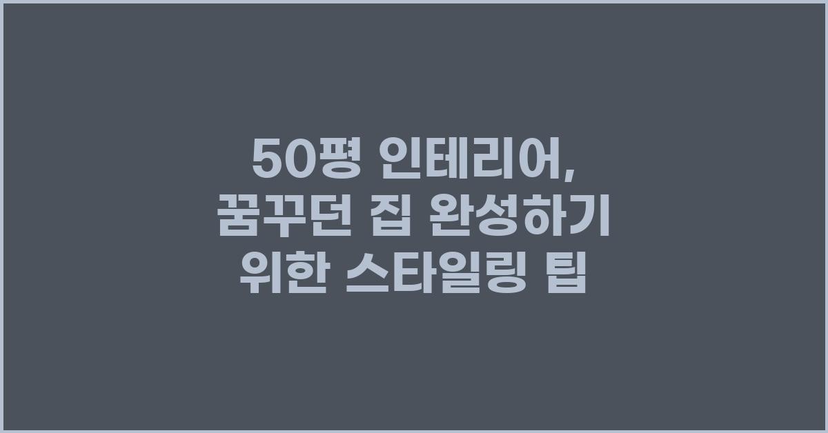 50평 인테리어, 꿈꾸던 집 완성하기