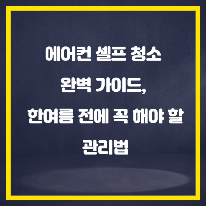 에어컨 셀프 청소 완벽 가이드, 한여름 전에 꼭 해야 할 관리법