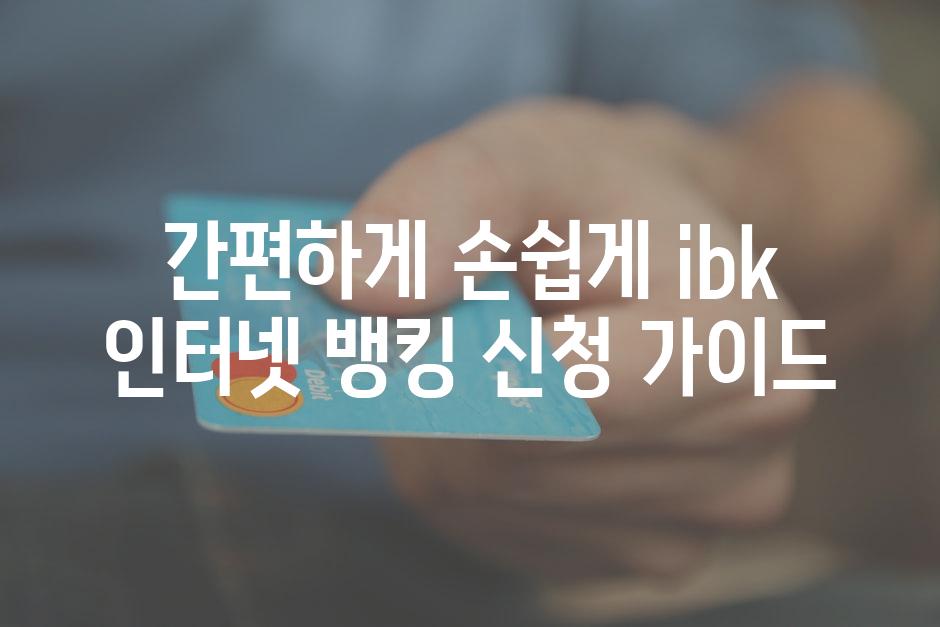 간편하게 손쉽게 ibk 인터넷 뱅킹 신청 가이드