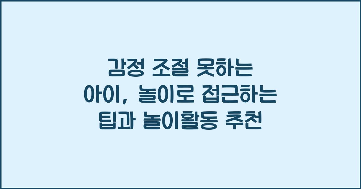 감정 조절 못하는 아이, 놀이로 접근하는 팁