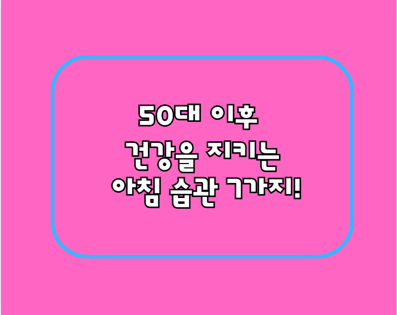 50대 이후 건강을 지키는 아침 습관 7가지!