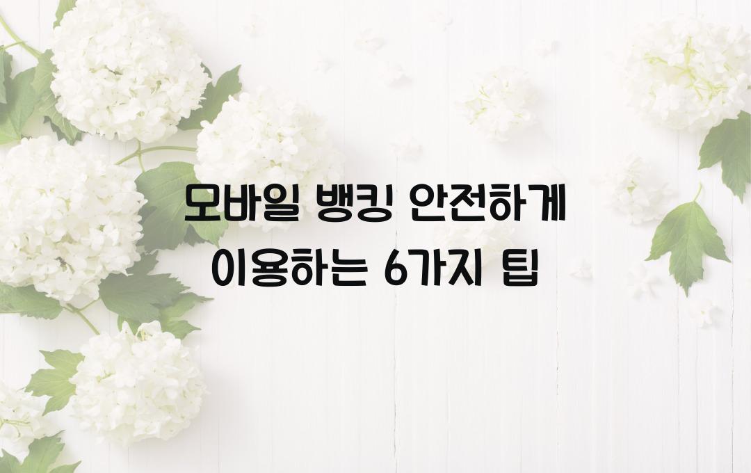 모바일 뱅킹 안전하게 이용하는 6가지 방법