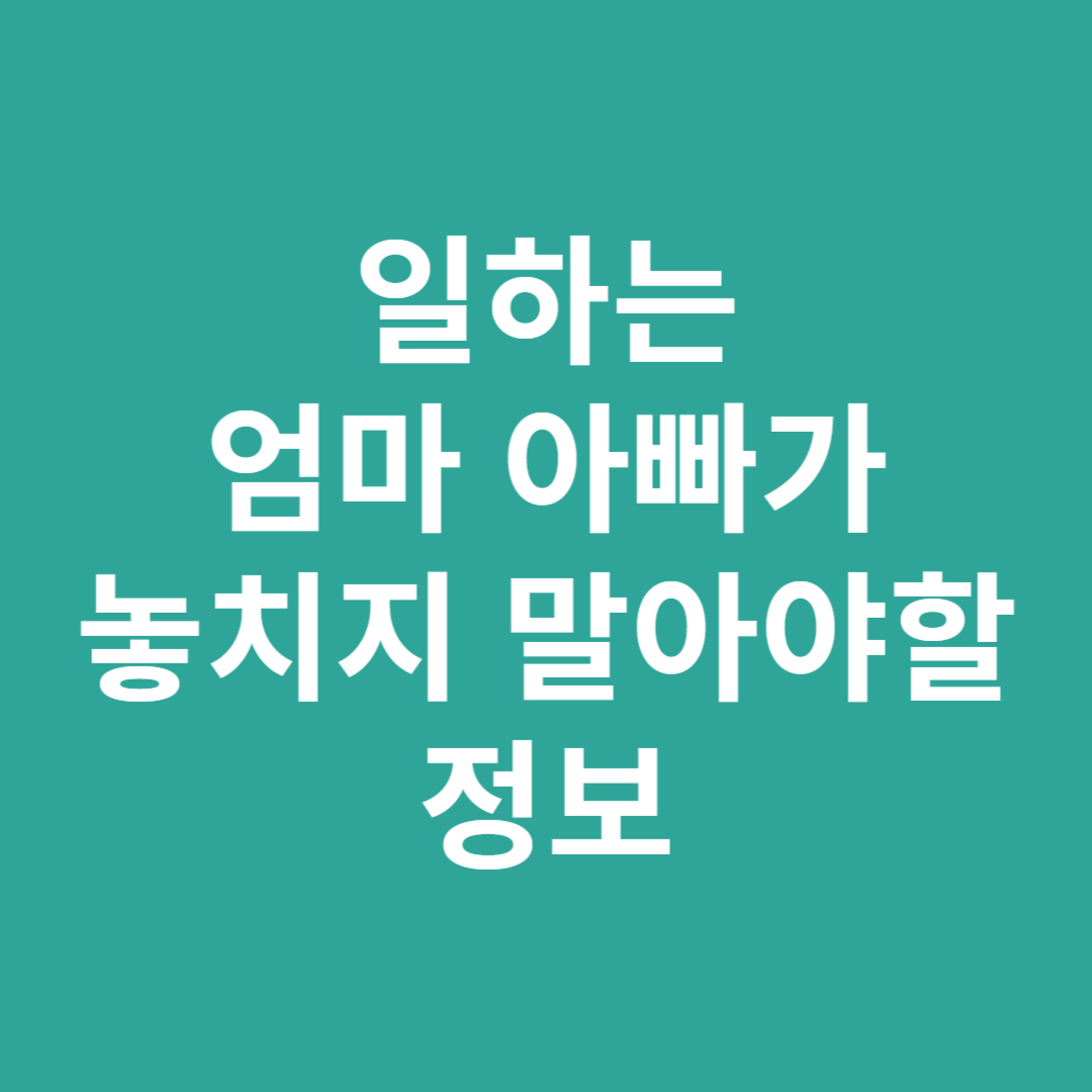일하는 엄빠에게 주는 정보
