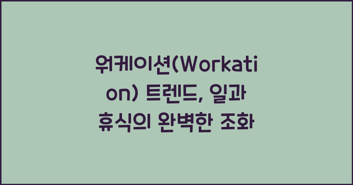 워케이션(Workation) 트렌드