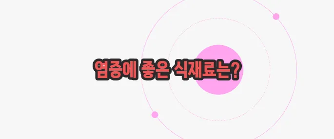 몸속 염증제거에 좋은 음식 지금부터 들여다보죠