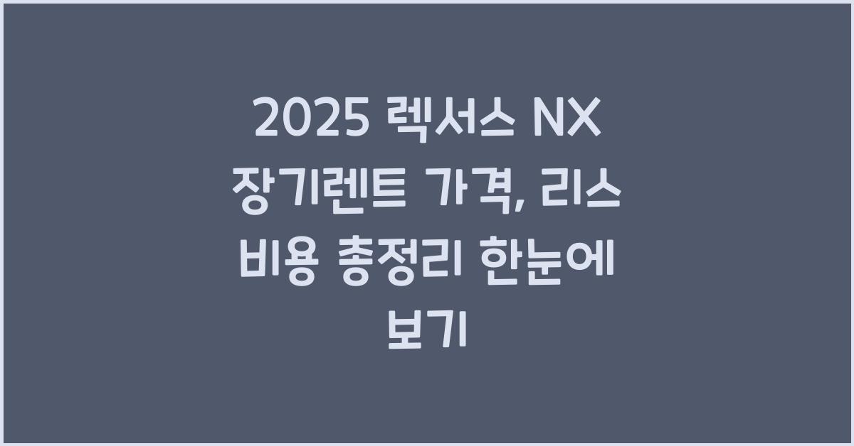 2025 렉서스 NX 장기렌트 가격, 리스 비용 총정리