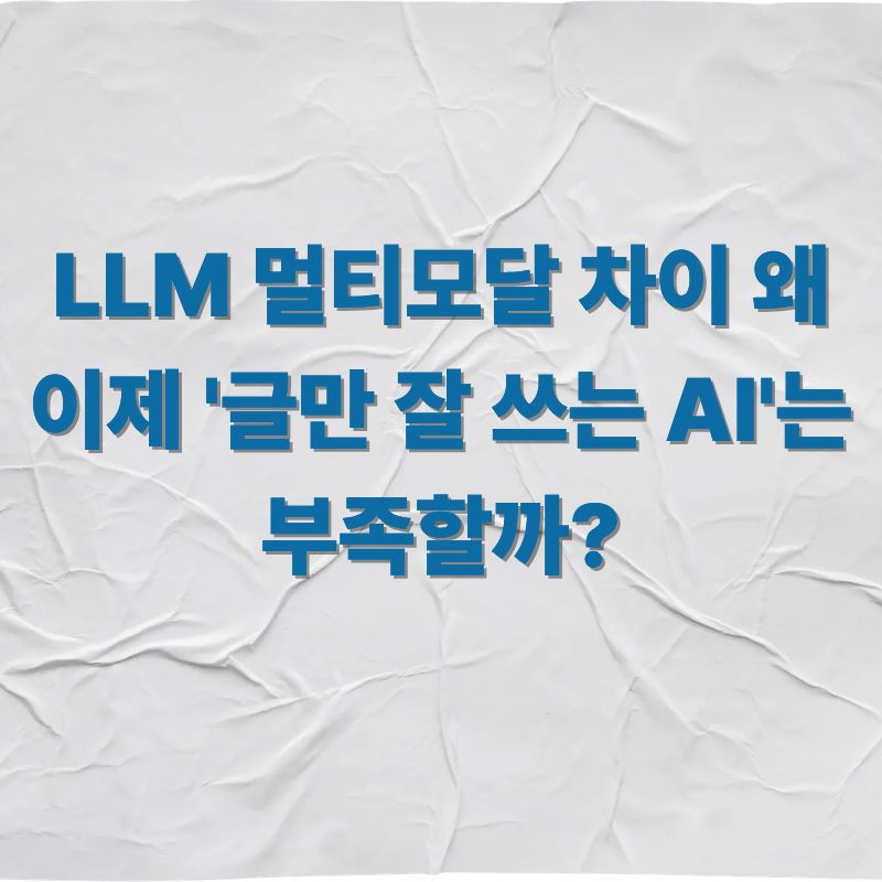 LLM 멀티모달 차이 왜 이제 '글만 잘 쓰는 AI'는 부족할까