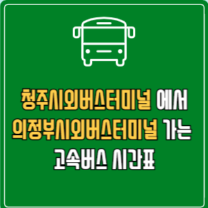 청주시외버스터미널에서 의정부시외버스터미널 고속버스 시간표 요금 예매