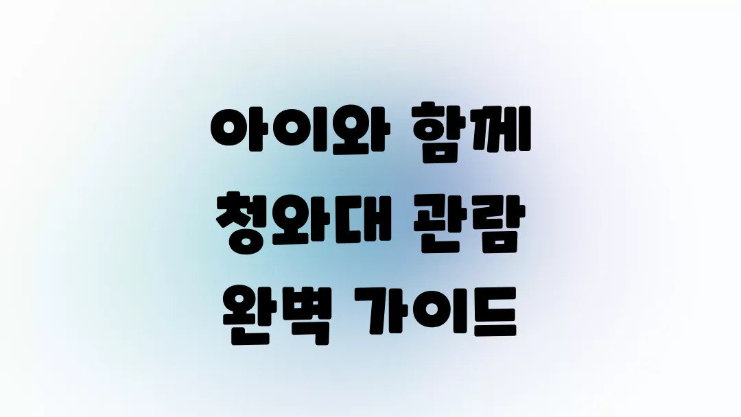 아이와 함께 청와대 관람 완벽 가이드