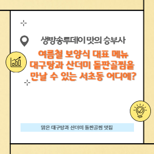 생방송투데이 맛의승부사에 소개된 대구탕과 산더미 돌판골찜을 만날 수 있는 서초동 대구일색의 내용입니다.