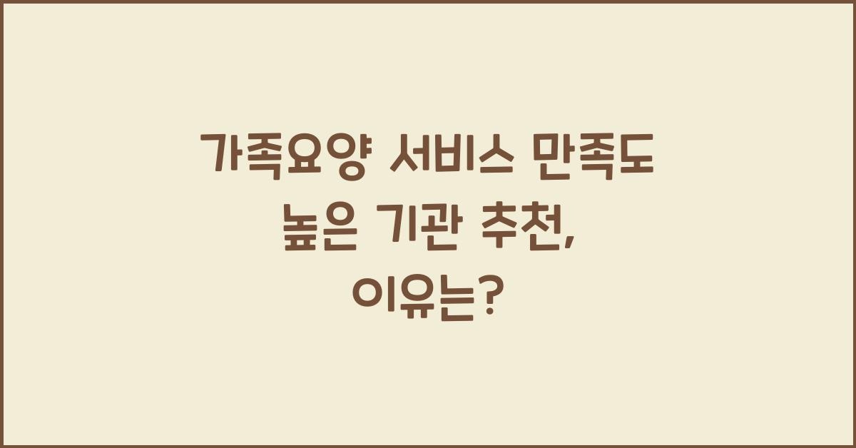 가족요양 서비스 만족도 높은 기관 추천
