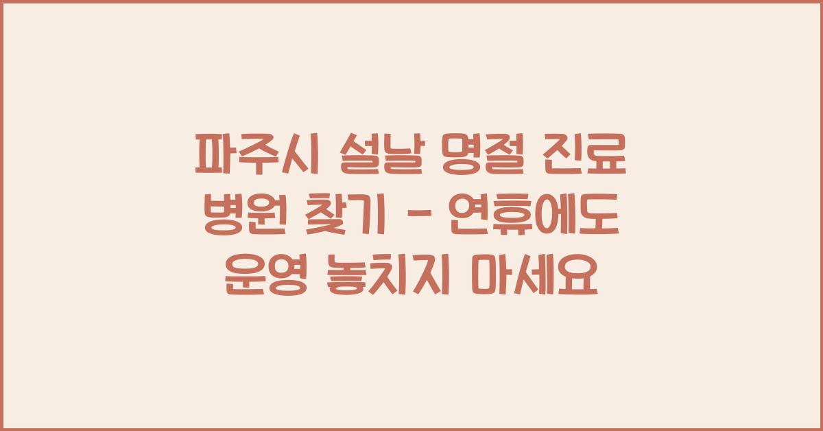 파주시 설날 명절 진료 병원 찾기 - 연휴에도 운영!
