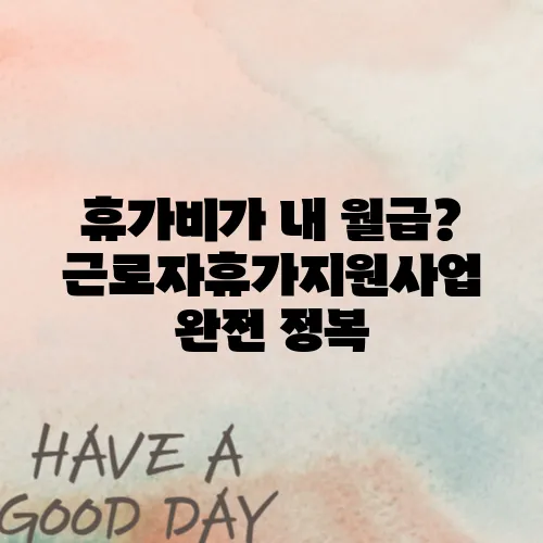 휴가비가 내 월급? 근로자휴가지원사업 완전 정복