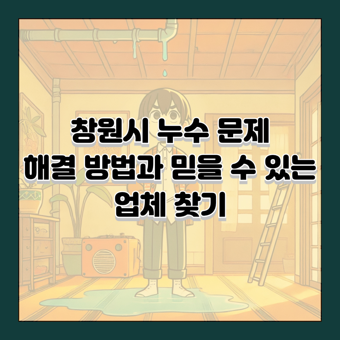 창원시 누수 문제 해결 방법과 믿을 수 있는 업체 찾기
