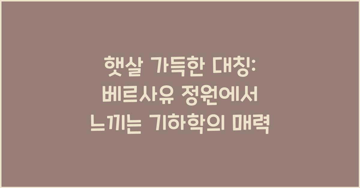 햇살 가득한 대칭: 베르사유 정원의 기하학적 패턴