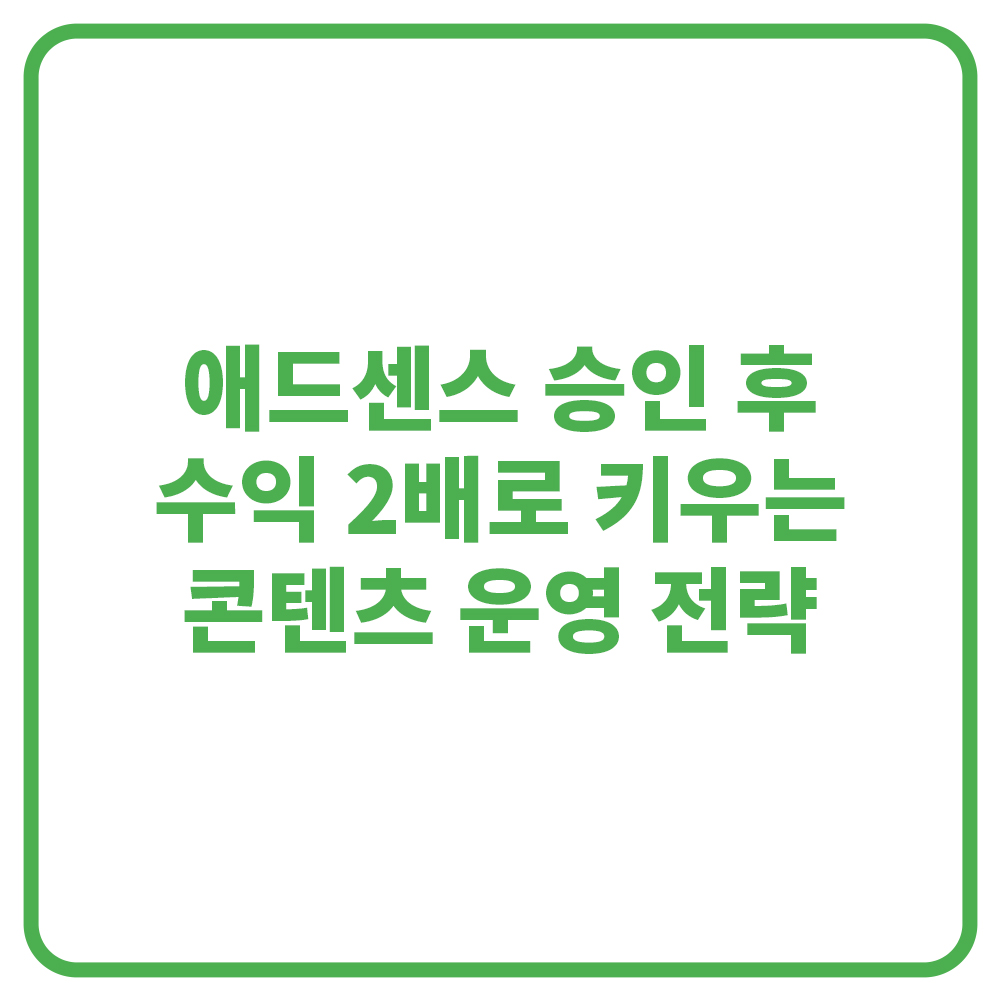 애드센스 승인 후 수익 2배로 키우는 콘텐츠 운영 전략