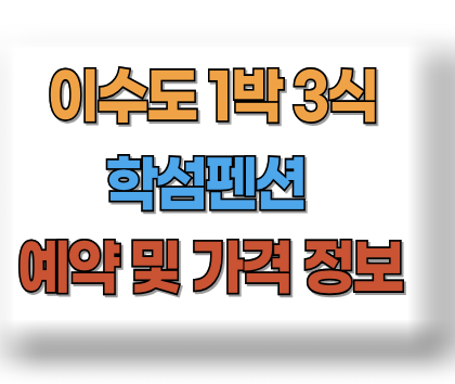 이수도 학섬펜션 1박 3식