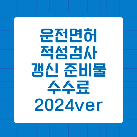 운전면허 적성검사 갱신 준비물, 수수료 2024ver