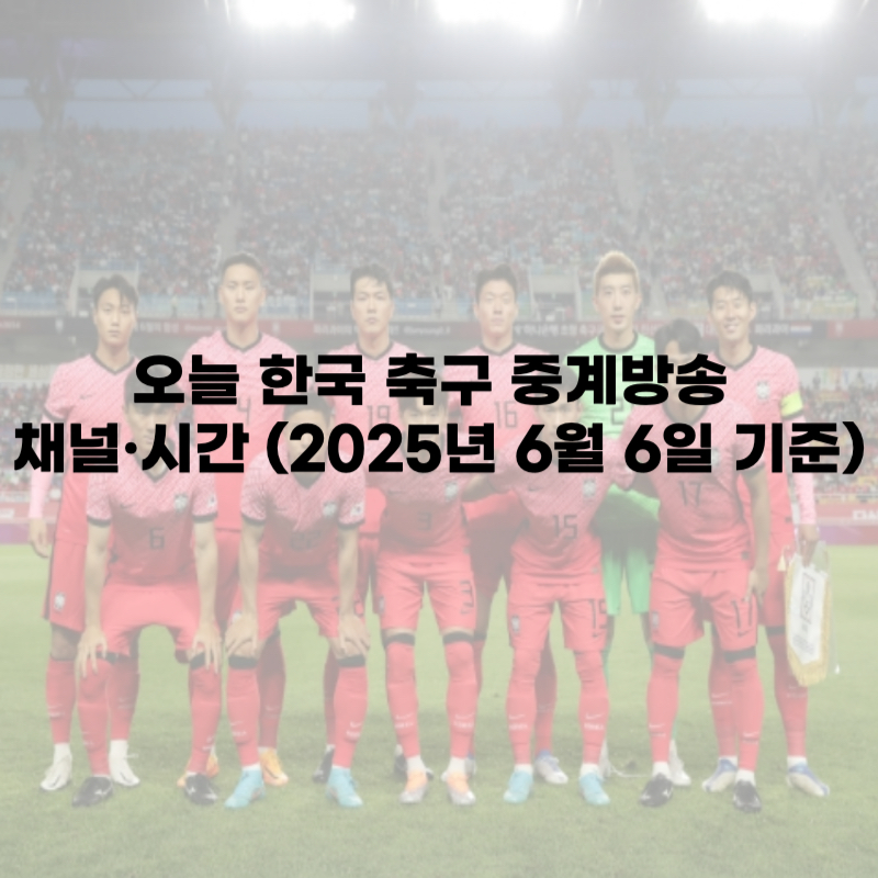 오늘 한국 축구 중계방송 채널·시간 총정리 (2025년 6월 6일 기준)