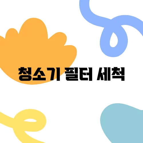 청소기 필터 세척, 제대로 하는 법