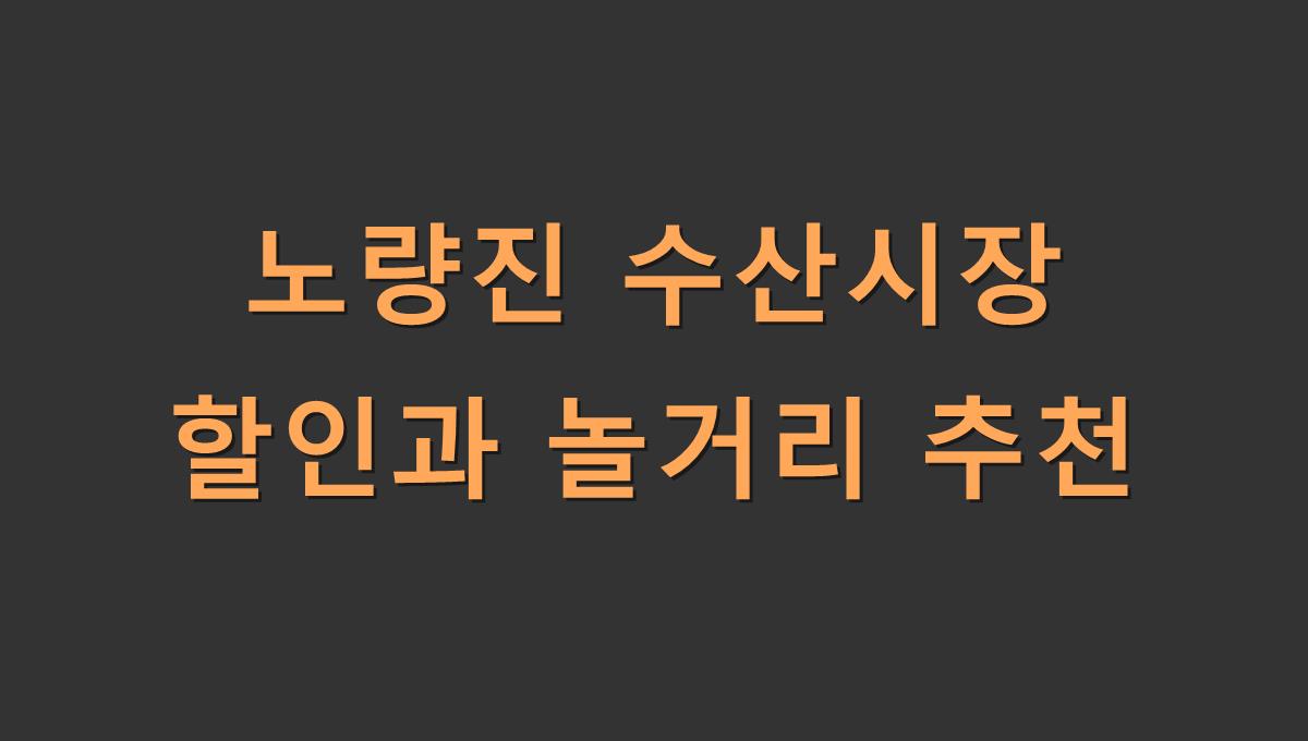 노량진 수산시장 할인과 놀거리 추천