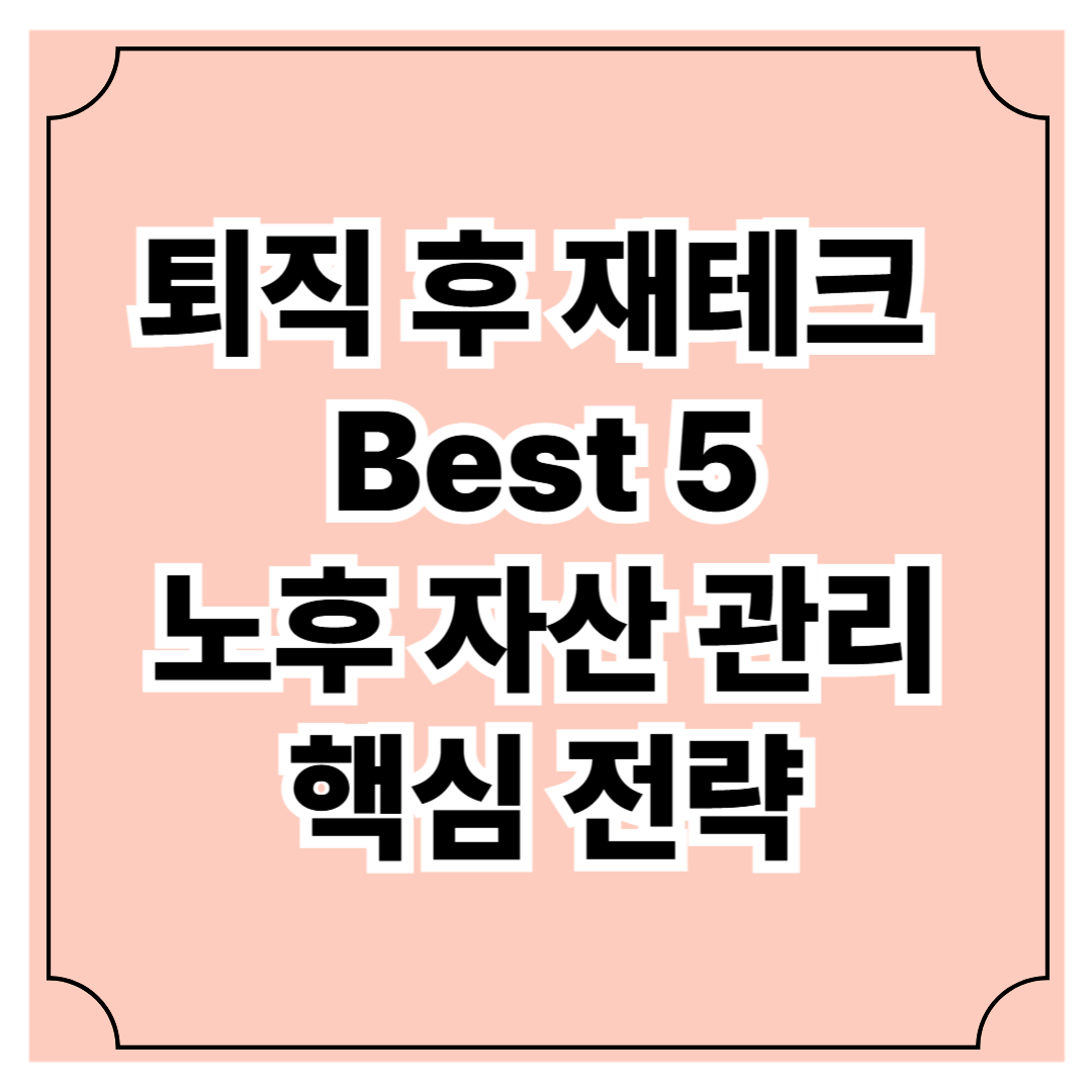 퇴직 후 재테크 Best5 ❘ 2025년 최신 노후 자산 관리 핵심 전략